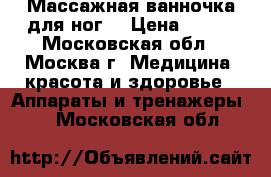 Массажная ванночка для ног  › Цена ­ 900 - Московская обл., Москва г. Медицина, красота и здоровье » Аппараты и тренажеры   . Московская обл.